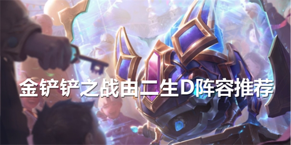 《金铲铲之战》由二生D阵容搭配由二生D阵容选择1