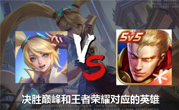 《决胜巅峰》和《王者荣耀》对应的英雄有哪些对应的英雄一览1