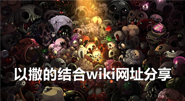 《以撒的结合》wiki网址是多少《以撒的结合》wiki内容查询器1