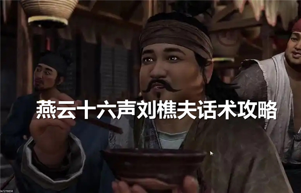 燕云十六声刘樵夫怎么对话,燕云十六声刘樵夫攻略,燕云十六声刘樵夫话术1