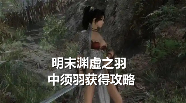 明末渊虚之羽中须羽获得方法,明末渊虚之羽中须羽作用,明末渊虚之羽1